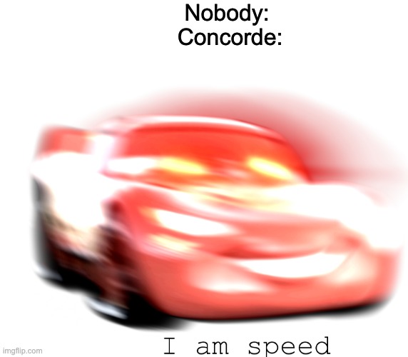 I Am Speed | Nobody: 
Concorde: | image tagged in i am speed | made w/ Imgflip meme maker