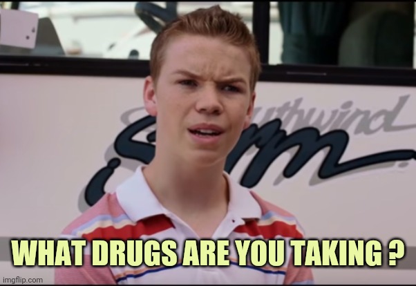 You Guys are Getting Paid | WHAT DRUGS ARE YOU TAKING ? | image tagged in you guys are getting paid | made w/ Imgflip meme maker