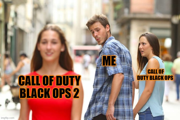Distracted Boyfriend | ME; CALL OF DUTY BLACK OPS; CALL OF DUTY BLACK OPS 2 | image tagged in memes,distracted boyfriend | made w/ Imgflip meme maker