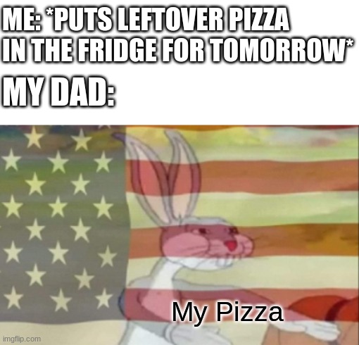 EVERY TIME | ME: *PUTS LEFTOVER PIZZA IN THE FRIDGE FOR TOMORROW*; MY DAD:; My Pizza | image tagged in pizza,bugs bunny,dad | made w/ Imgflip meme maker