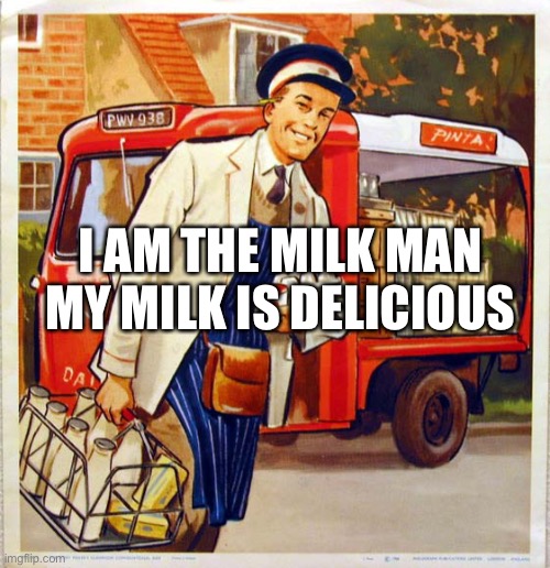 milk man | I AM THE MILK MAN MY MILK IS DELICIOUS | image tagged in milk man | made w/ Imgflip meme maker