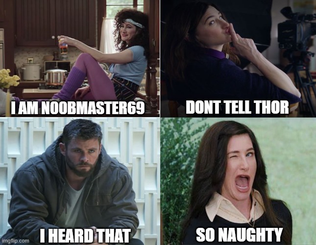 It was all Agatha | DONT TELL THOR; I AM N00BMASTER69; SO NAUGHTY; I HEARD THAT | image tagged in wandavision | made w/ Imgflip meme maker