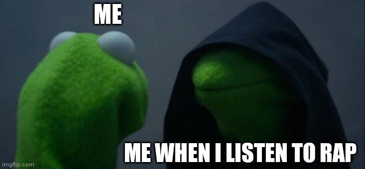 Where da frogs at | ME; ME WHEN I LISTEN TO RAP | image tagged in memes,evil kermit | made w/ Imgflip meme maker