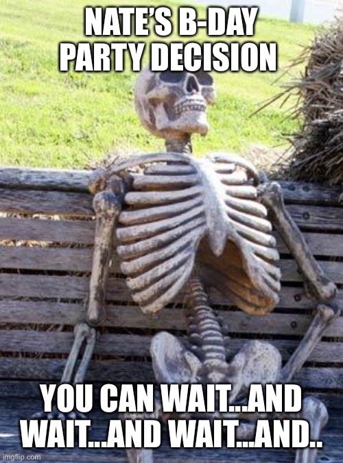 Waiting Skeleton Meme | NATE’S B-DAY PARTY DECISION; YOU CAN WAIT...AND WAIT...AND WAIT...AND.. | image tagged in memes,waiting skeleton | made w/ Imgflip meme maker