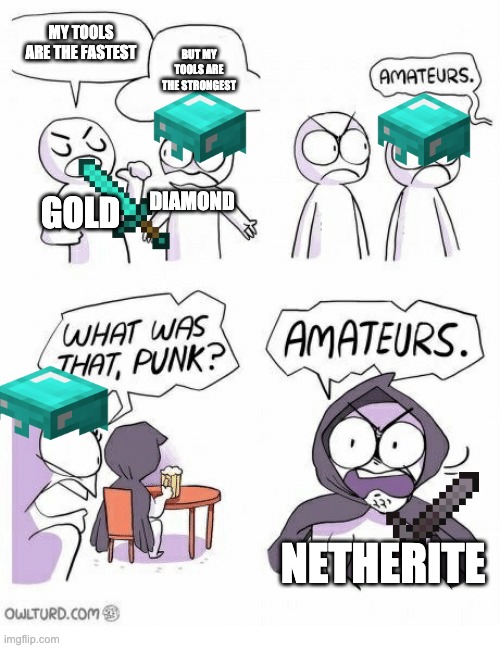 Netherite is the best | MY TOOLS ARE THE FASTEST; BUT MY TOOLS ARE THE STRONGEST; GOLD; DIAMOND; NETHERITE | image tagged in amateurs,minecraft,netherite,diamonds,gold | made w/ Imgflip meme maker