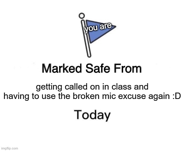 Marked Safe From Meme | you are; getting called on in class and having to use the broken mic excuse again :D | image tagged in memes,marked safe from | made w/ Imgflip meme maker