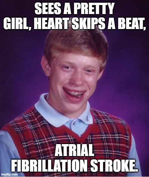 Bad Luck Brian | SEES A PRETTY GIRL, HEART SKIPS A BEAT, ATRIAL FIBRILLATION STROKE. | image tagged in memes,bad luck brian | made w/ Imgflip meme maker