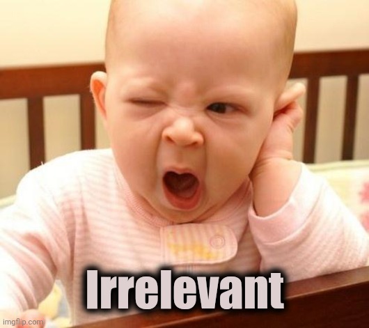 yawn baby | Irrelevant | image tagged in yawn baby | made w/ Imgflip meme maker