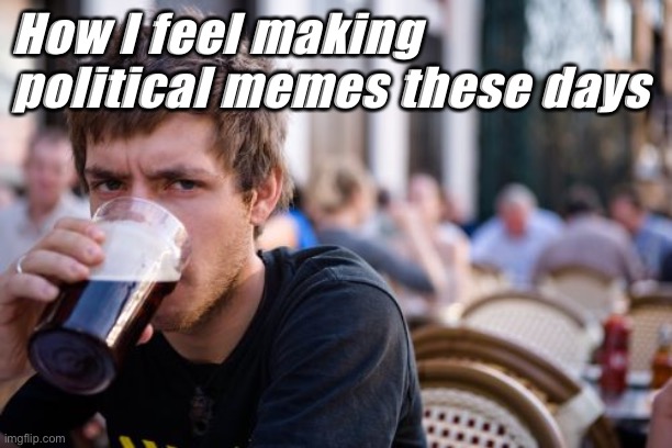 We lived through a lot this last year. Hope things are finally calming down. | How I feel making political memes these days | image tagged in memes,lazy college senior,memes about memeing,old meme,old memes,politics | made w/ Imgflip meme maker