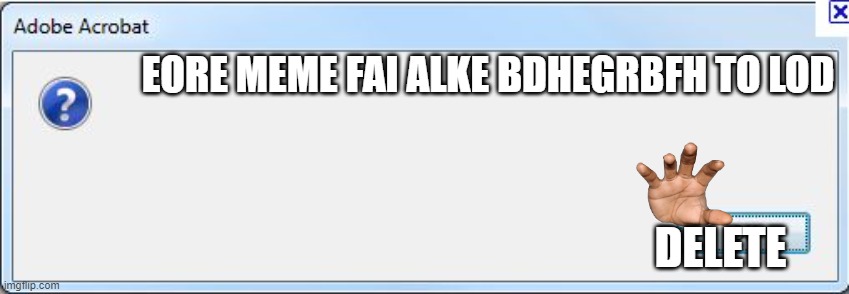this meme will be deleted soon plz restart your computer to see what i was trying to make | EORE MEME FAI ALKE BDHEGRBFH TO LOD; DELETE | image tagged in restart ur pc now | made w/ Imgflip meme maker