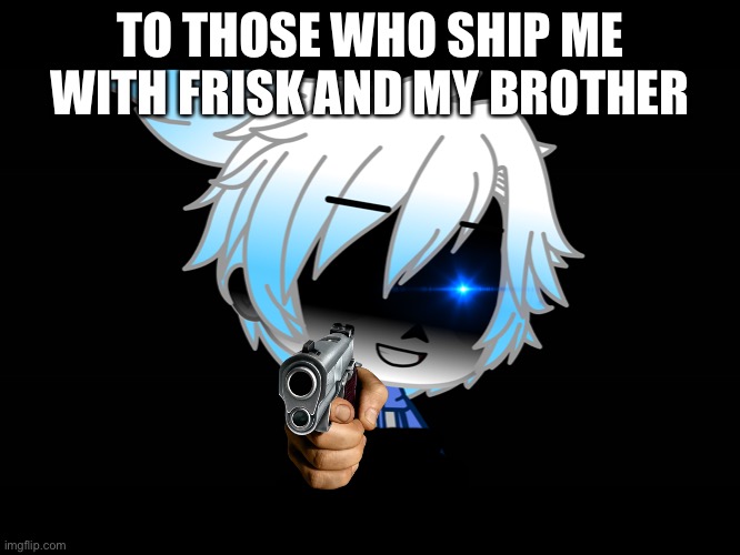 TO THOSE WHO SHIP ME WITH FRISK AND MY BROTHER | made w/ Imgflip meme maker