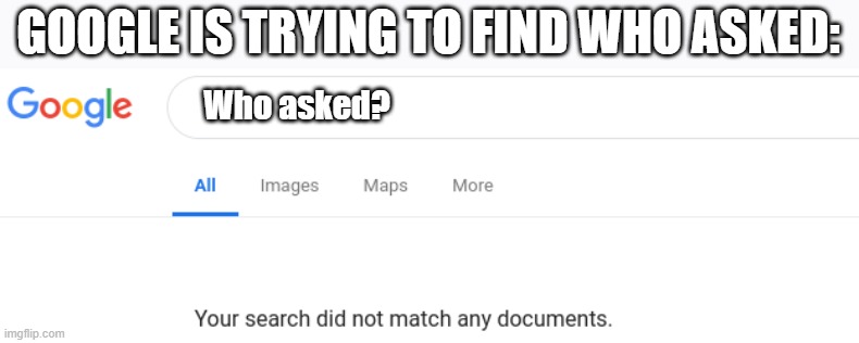 Google is like "uuuuuuuuuuuuuuuuuuuuuuuuuuuuuuuuhhhhhhhhhhhhhh" | GOOGLE IS TRYING TO FIND WHO ASKED:; Who asked? | image tagged in who asked | made w/ Imgflip meme maker