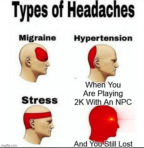Types of Headaches meme | When You Are Playing 2K With An NPC; And You Still Lost | image tagged in types of headaches meme | made w/ Imgflip meme maker