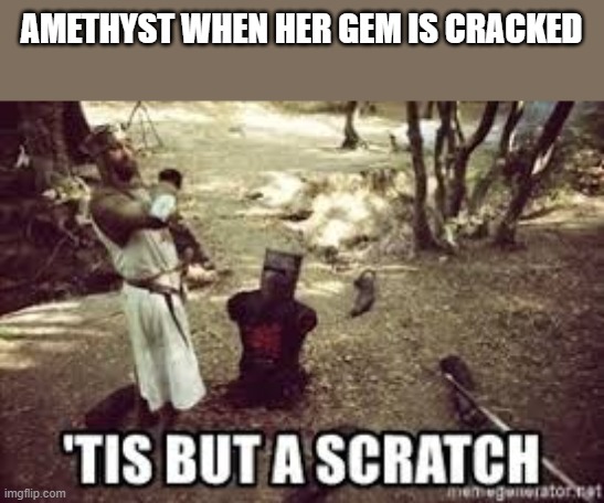 tis but a scratch | AMETHYST WHEN HER GEM IS CRACKED | image tagged in steven universe,tis but a scratch | made w/ Imgflip meme maker