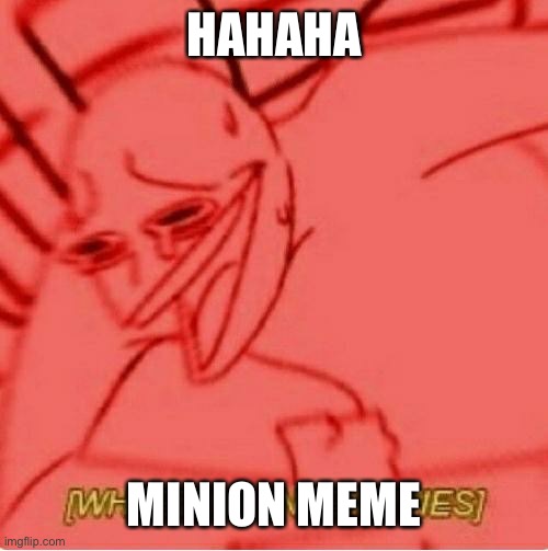 Moms be like: | HAHAHA; MINION MEME | image tagged in wheeze | made w/ Imgflip meme maker