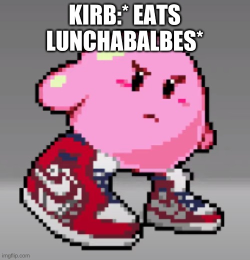 DRIP | KIRB:* EATS LUNCHABALBES* | image tagged in drip | made w/ Imgflip meme maker