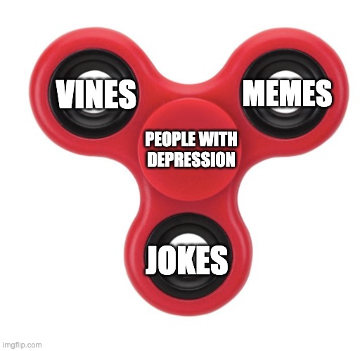cure fo depression | VINES; MEMES; PEOPLE WITH DEPRESSION; JOKES | image tagged in fidget spinner | made w/ Imgflip meme maker