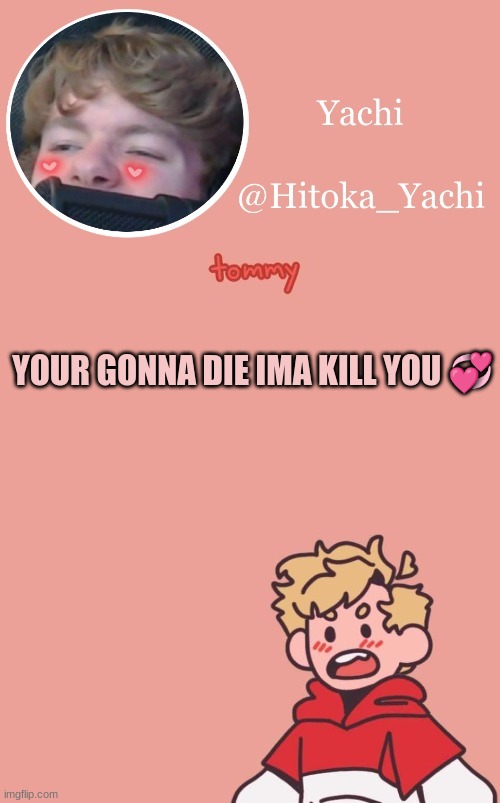 YOUR GONNA DIE IMA KILL YOU 💞 | image tagged in tommy temp uwu | made w/ Imgflip meme maker