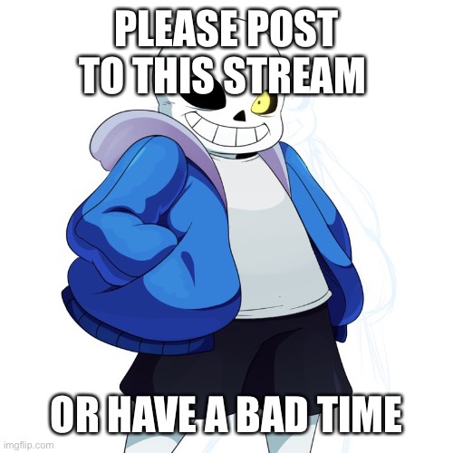 Please post | PLEASE POST TO THIS STREAM; OR HAVE A BAD TIME | image tagged in sans undertale | made w/ Imgflip meme maker