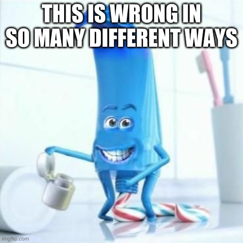 wtf |  THIS IS WRONG IN SO MANY DIFFERENT WAYS | image tagged in memes,funny,cursed,toothpaste,oh hell no | made w/ Imgflip meme maker