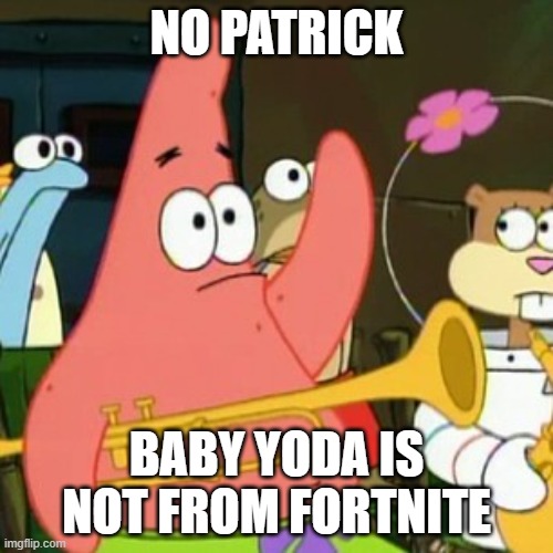 baby yoda baby yoda | NO PATRICK; BABY YODA IS NOT FROM FORTNITE | image tagged in memes,no patrick,baby yoda,fortnite,funny,star wars | made w/ Imgflip meme maker