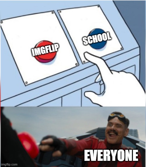basically sums it up | SCHOOL; IMGFLIP; EVERYONE | image tagged in robotnik pressing red button | made w/ Imgflip meme maker