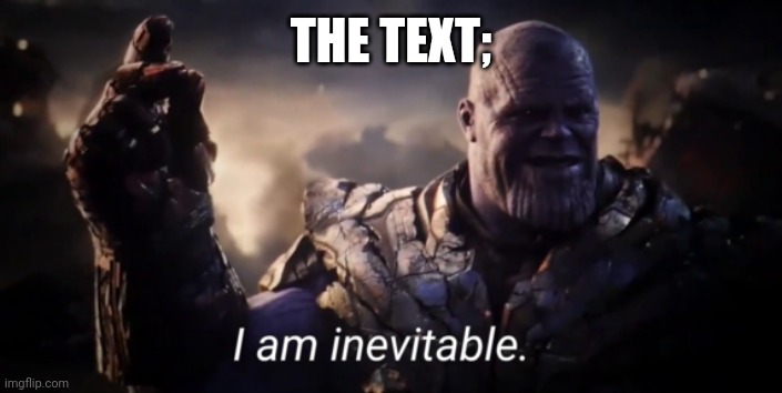 I am inevitable | THE TEXT; | image tagged in i am inevitable | made w/ Imgflip meme maker