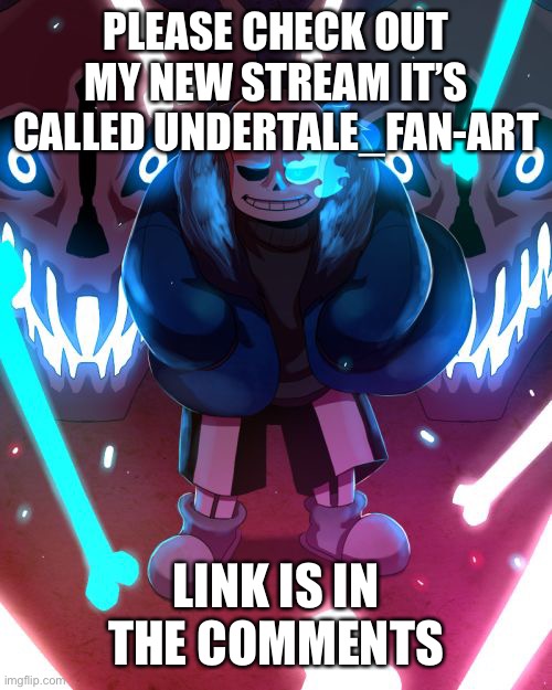 New stream | PLEASE CHECK OUT MY NEW STREAM IT’S CALLED UNDERTALE_FAN-ART; LINK IS IN THE COMMENTS | image tagged in sans undertale | made w/ Imgflip meme maker