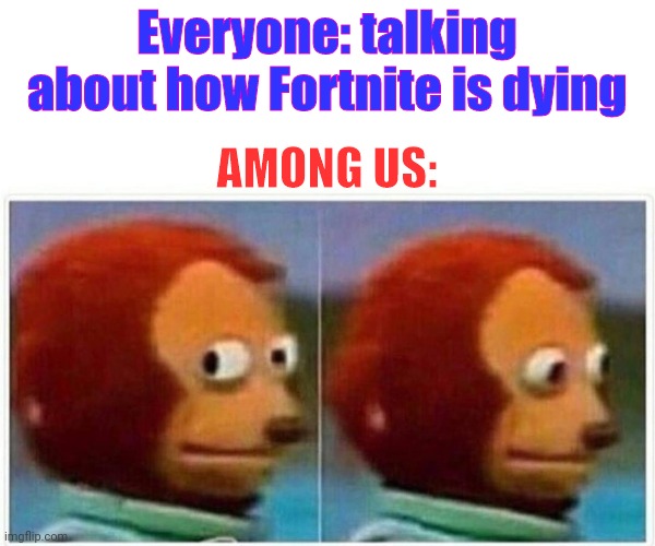 Nobody is calling them out | Everyone: talking about how Fortnite is dying; AMONG US: | image tagged in memes,monkey puppet | made w/ Imgflip meme maker