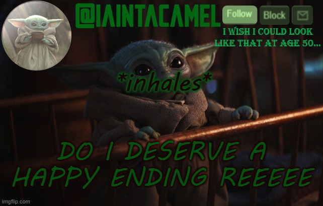 spam me with "no" | *inhales*; DO I DESERVE A HAPPY ENDING REEEEE | image tagged in iaintacamel | made w/ Imgflip meme maker