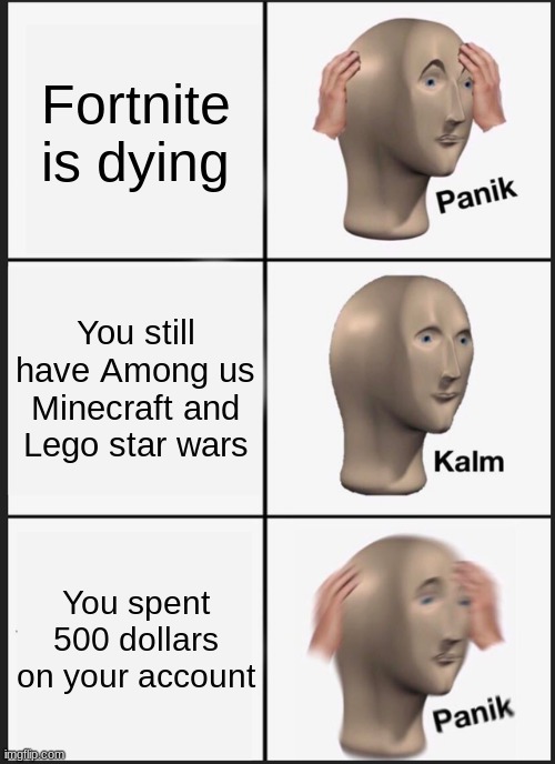 Fortnite's Kinda dying | Fortnite is dying; You still have Among us Minecraft and Lego star wars; You spent 500 dollars on your account | image tagged in memes,panik kalm panik | made w/ Imgflip meme maker