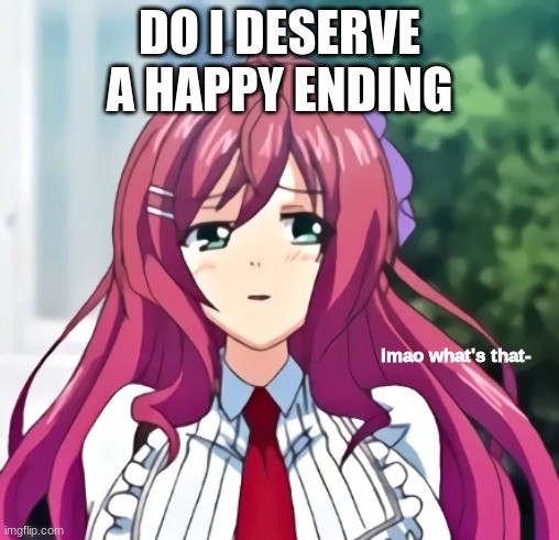 no | DO I DESERVE A HAPPY ENDING | image tagged in lmao what's that- | made w/ Imgflip meme maker