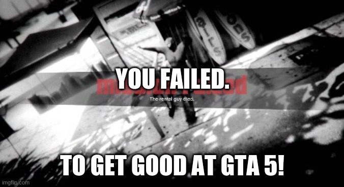 People really can't play Gta 5 these days... | YOU FAILED. TO GET GOOD AT GTA 5! | image tagged in gta mission failed | made w/ Imgflip meme maker