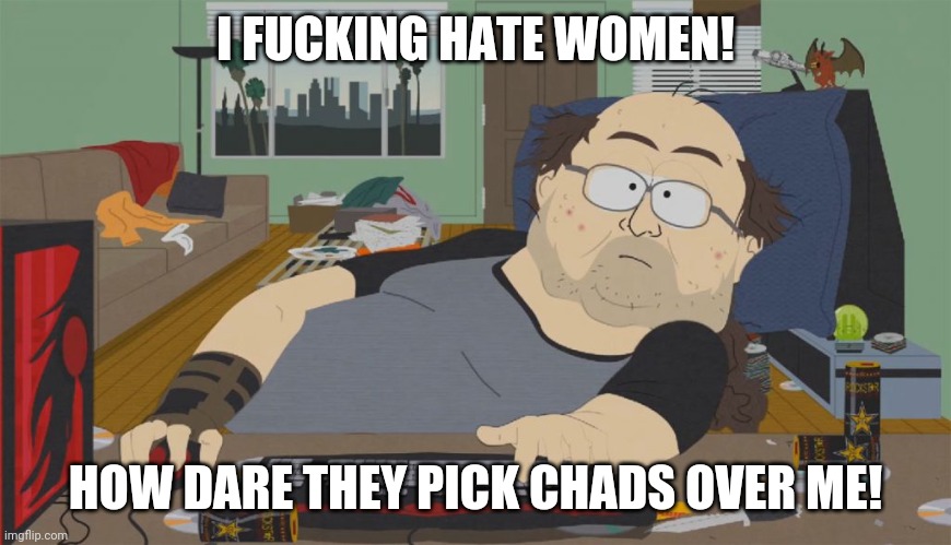 Incels be like | I FUCKING HATE WOMEN! HOW DARE THEY PICK CHADS OVER ME! | image tagged in south park neckbeard,memes,incel | made w/ Imgflip meme maker