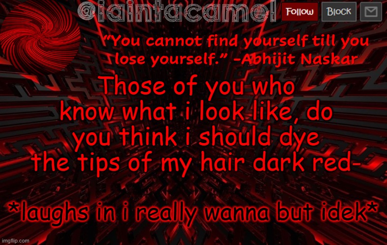 dont comment idk. If you dont know then dont comment | Those of you who know what i look like, do you think i should dye the tips of my hair dark red-; *laughs in i really wanna but idek* | image tagged in iaintacamel | made w/ Imgflip meme maker