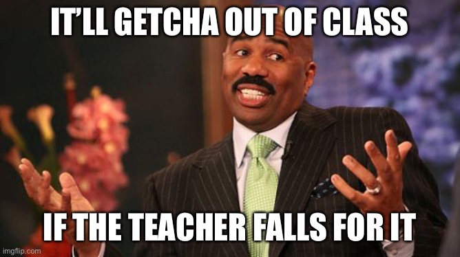 IT’LL GETCHA OUT OF CLASS IF THE TEACHER FALLS FOR IT | image tagged in memes,steve harvey | made w/ Imgflip meme maker