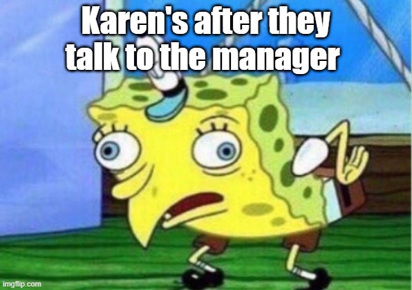 Mocking Spongebob Meme | Karen's after they talk to the manager | image tagged in memes,mocking spongebob | made w/ Imgflip meme maker