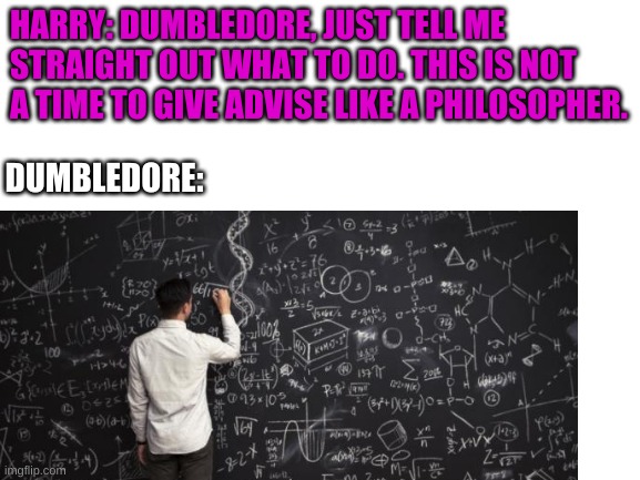 oi | HARRY: DUMBLEDORE, JUST TELL ME STRAIGHT OUT WHAT TO DO. THIS IS NOT A TIME TO GIVE ADVISE LIKE A PHILOSOPHER. DUMBLEDORE: | made w/ Imgflip meme maker