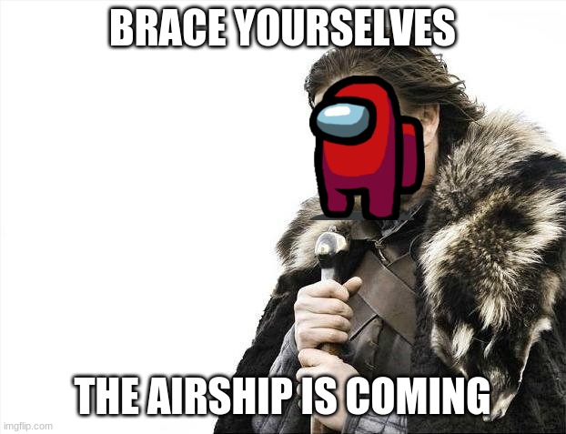 Hopefully soon | BRACE YOURSELVES; THE AIRSHIP IS COMING | image tagged in memes,brace yourselves x is coming | made w/ Imgflip meme maker