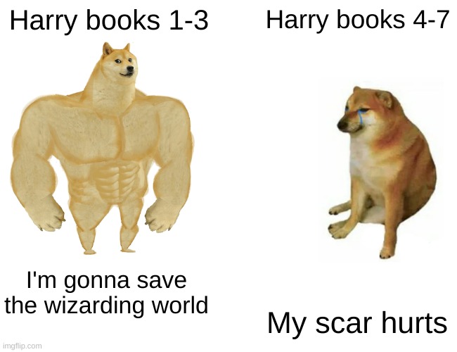 Idk | Harry books 1-3; Harry books 4-7; I'm gonna save the wizarding world; My scar hurts | image tagged in memes,buff doge vs cheems | made w/ Imgflip meme maker