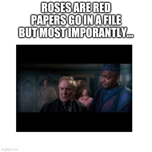 tell me what it says in the comments | ROSES ARE RED
PAPERS GO IN A FILE
BUT MOST IMPORANTLY... | made w/ Imgflip meme maker