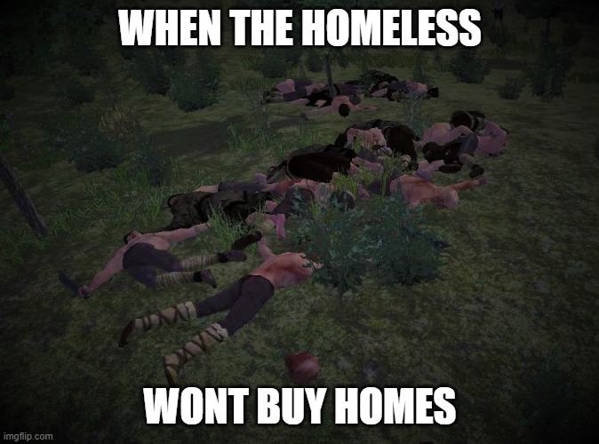 Based | WHEN THE HOMELESS; WONT BUY HOMES | image tagged in steam,medieval,looters,homeless,death | made w/ Imgflip meme maker