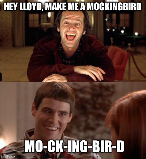 That why he started killing everyone | HEY LLOYD, MAKE ME A MOCKINGBIRD; MO-CK-ING-BIR-D | image tagged in the shining,lloyd-so there's a chance | made w/ Imgflip meme maker