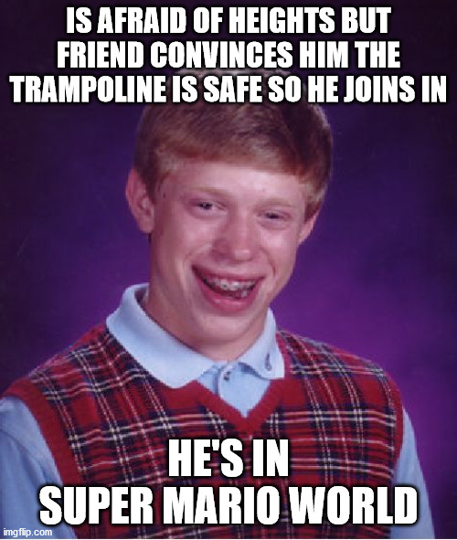 BOING! O.O | IS AFRAID OF HEIGHTS BUT FRIEND CONVINCES HIM THE TRAMPOLINE IS SAFE SO HE JOINS IN; HE'S IN SUPER MARIO WORLD | image tagged in memes,bad luck brian,scared,friend,bounce,super mario | made w/ Imgflip meme maker