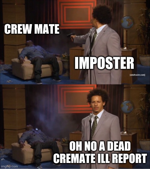 self report | CREW MATE; IMPOSTER; OH NO A DEAD CREMATE ILL REPORT | image tagged in memes,who killed hannibal | made w/ Imgflip meme maker