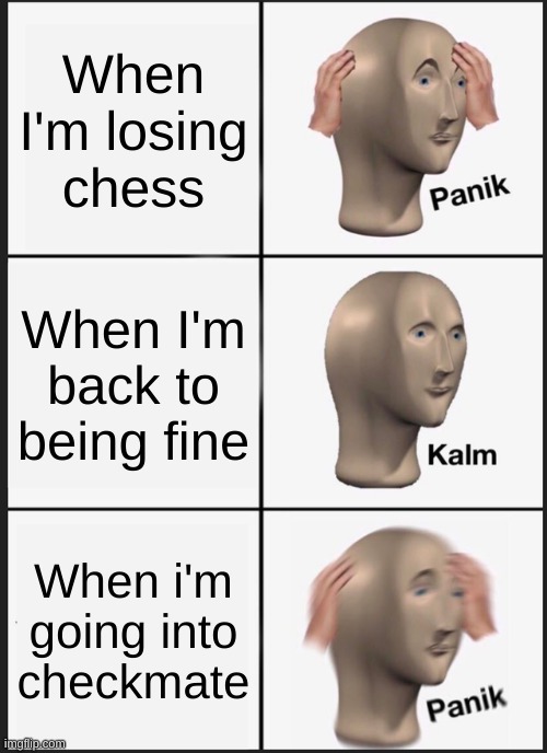 When your losing | When I'm losing chess; When I'm back to being fine; When i'm going into checkmate | image tagged in memes,panik kalm panik | made w/ Imgflip meme maker