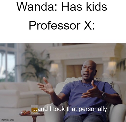 This isnt from WandaVision you will only understand it if you have read the House of M comic series. | Wanda: Has kids; Professor X: | image tagged in and i took that personally | made w/ Imgflip meme maker