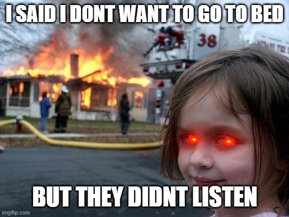 Disaster Girl Meme | I SAID I DONT WANT TO GO TO BED; BUT THEY DIDNT LISTEN | image tagged in memes,disaster girl | made w/ Imgflip meme maker
