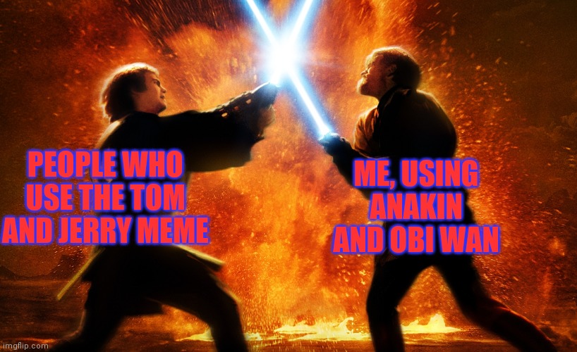 Hehe | ME, USING ANAKIN AND OBI WAN; PEOPLE WHO USE THE TOM AND JERRY MEME | made w/ Imgflip meme maker