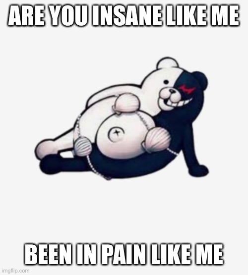 this photo haunts me constantly | ARE YOU INSANE LIKE ME; BEEN IN PAIN LIKE ME | image tagged in danganronpa,idk | made w/ Imgflip meme maker